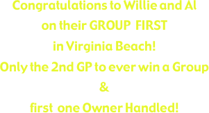 Congratulations to Willie and Al  
on their GROUP  FIRST 
in Virginia Beach!
Only the 2nd GP to ever win a Group & 
first  one Owner Handled!