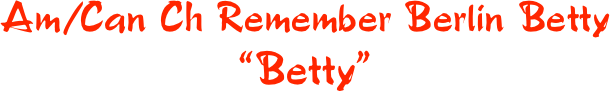 Am/Can Ch Remember Berlin Betty 
“Betty”
