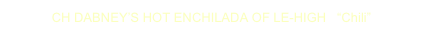 CH DABNEY’S HOT ENCHILADA OF LE-HIGH   “Chili”
