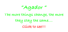 “Agador “ 
The more things change, the more they stay the same....
Click to see!!!